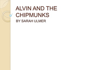 ALVIN AND THE CHIPMUNKS  BY SARAH ULMER 