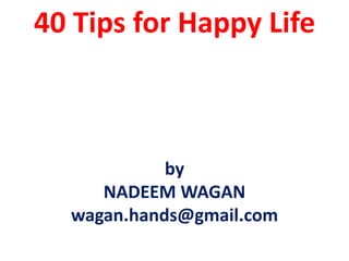 40 Tips for Happy Lifeby NADEEM WAGANwagan.hands@gmail.com 