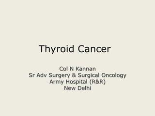 Thyroid Cancer	 Col N Kannan Sr Adv Surgery & Surgical Oncology Army Hospital (R&R) New Delhi 