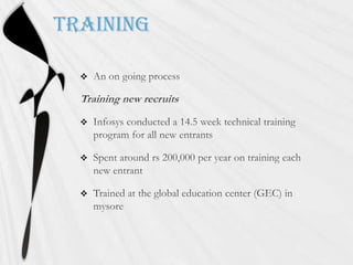 TrainingAn on going processTraining new recruitsInfosys conducted a 14.5 week technical training program for all new entrantsSpent around rs 200,000 per year on training each new entrantTrained at the global education center (GEC) in mysore