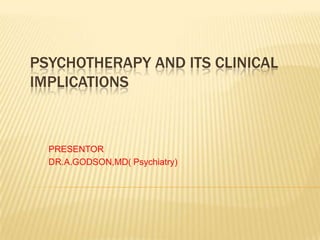 PSYCHOTHERAPY AND ITS CLINICAL IMPLICATIONS PRESENTOR DR.A.GODSON,MD( Psychiatry) 
