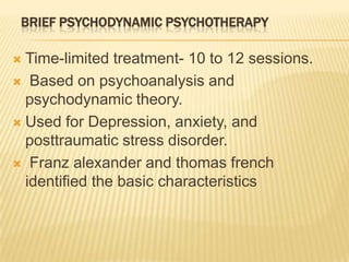 BRIEF PSYCHODYNAMIC PSYCHOTHERAPY<br />Time-limited treatment- 10 to 12 sessions.<br /> Based on psychoanalysis and psycho...