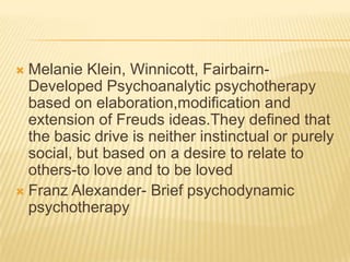 Melanie Klein, Winnicott, Fairbairn-Developed Psychoanalytic psychotherapy based on elaboration,modification and extension...