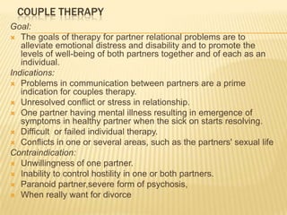 COUPLE THERAPY<br />Goal:<br />The goals of therapy for partner relational problems are to alleviate emotional distress an...