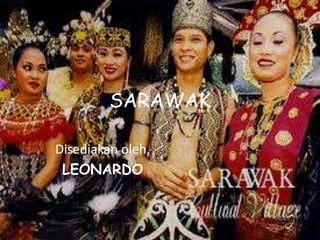 SARAWAK

Disediakan oleh,
 LEONARDO
 