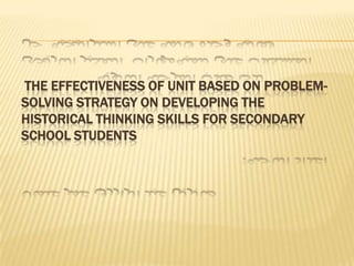 THE EFFECTIVENESS OF UNIT BASED ON PROBLEM-
SOLVING STRATEGY ON DEVELOPING THE
HISTORICAL THINKING SKILLS FOR SECONDARY
SCHOOL STUDENTS
 