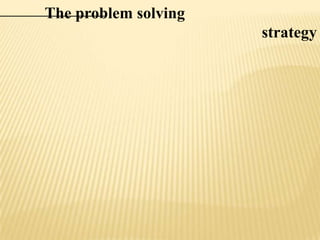 The problem solving
                      strategy
 