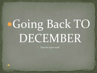 Going Back TO
  DECEMBER
        Time for taylor swift!
 