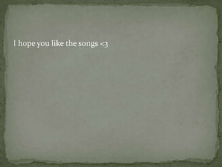 I hope you like the songs <3
 