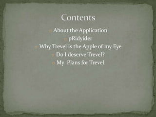 o About the Application
           o pRidyider
o Why Trevel is the Apple of my Eye
      o Do I deserve Trevel?
      o My Plans for Trevel
 