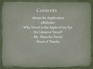 o About the Application
           o pRidyider
o Why Trevel is the Apple of my Eye
      o Do I deserve Trevel?
      o My Plans for Trevel
        o Word of Thanks
 