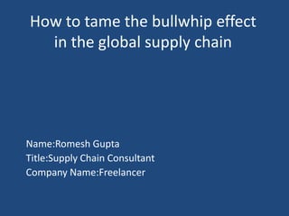 How to tame the bullwhip effect
  in the global supply chain




Name:Romesh Gupta
Title:Supply Chain Consultant
Company Name:Freelancer
 
