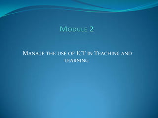 MANAGE THE USE OF ICT IN TEACHING AND
              LEARNING
 