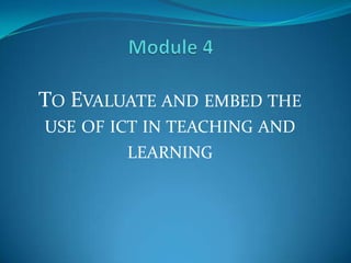 TO EVALUATE AND EMBED THE
USE OF ICT IN TEACHING AND
        LEARNING
 