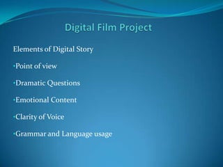 Elements of Digital Story

•Point of view

•Dramatic Questions

•Emotional Content

•Clarity of Voice

•Grammar and Language usage
 