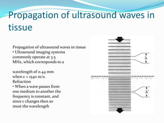 Propagation of ultrasound waves in tissue

  Bending of waves from one
medium to another is 'refraction'
• Follows Snell’s...