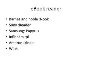 eBook reader
•   Barnes and noble :Nook
•   Sony :Reader
•   Samsung: Papyrus
•   Infibeam :pi
•   Amazon :kindle
•   Wink
 