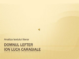 Analiza textului literar

DOMNUL LEFTER
ION LUCA CARAGIALE
 