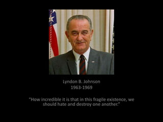 Lyndon B. Johnson
                     1963-1969

“How incredible it is that in this fragile existence, we
      should hate and destroy one another.”
 