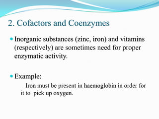2. Cofactors and Coenzymes
 Inorganic substances (zinc, iron) and vitamins
 (respectively) are sometimes need for proper
...