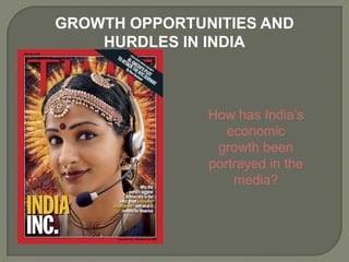 GROWTH OPPORTUNITIES AND
    HURDLES IN INDIA



               How has India’s
                  economic
                growth been
               portrayed in the
                   media?
 