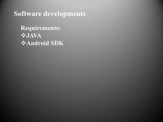 Software developments
 Requirements:
 JAVA
 Android SDK
 