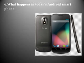 6.What happens in today’s Android smart
phone
 