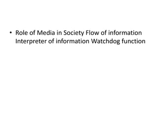 • Role of Media in Society Flow of information
  Interpreter of information Watchdog function
 