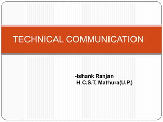 TECHNICAL COMMUNICATION


          -Ishank Ranjan
           H.C.S.T, Mathura(U.P.)
 