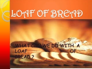 LOAF OF BREAD
 