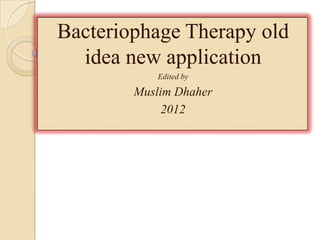 Bacteriophage Therapy old
  idea new application
           Edited by

        Muslim Dhaher
             2012
 