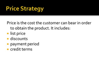 Price is the cost the customer can bear in order
  to obtain the product. It includes:
 list price
 discounts
 payment period
 credit terms
 