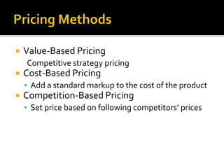    Value-Based Pricing
    Competitive strategy pricing
   Cost-Based Pricing
     Add a standard markup to the cost of the product
   Competition-Based Pricing
     Set price based on following competitors’ prices
 