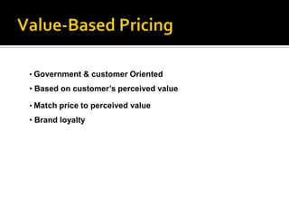 • Government & customer Oriented
• Based on customer’s perceived value

• Match price to perceived value

• Brand loyalty
 