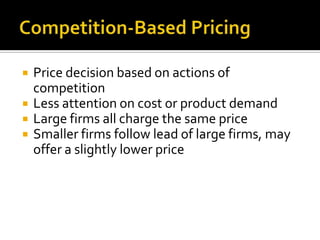    Price decision based on actions of
    competition
   Less attention on cost or product demand
   Large firms all charge the same price
   Smaller firms follow lead of large firms, may
    offer a slightly lower price
 