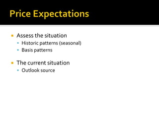    Assess the situation
     Historic patterns (seasonal)
     Basis patterns

   The current situation
     Outlook source
 