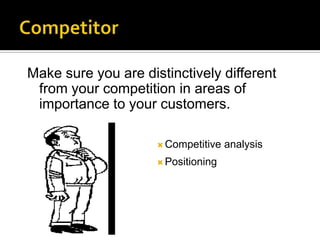 Make sure you are distinctively different
 from your competition in areas of
 importance to your customers.

                      Competitive   analysis
                      Positioning
 