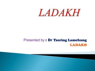 Presented by : Dr Tsering Lamchung
                           LADAKH
 