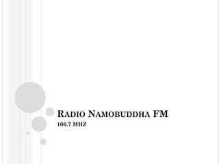 RADIO NAMOBUDDHA FM
106.7 MHZ
 