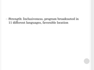    Strength: Inclusiveness, program broadcasted in
    11 different languages, favorable location
 