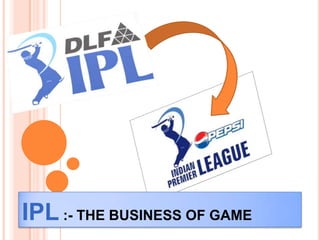 IPL :- THE BUSINESS OF GAME
 