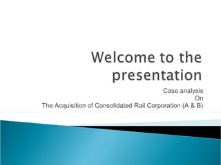Case analysis
                                                     On
The Acquisition of Consolidated Rail Corporation (A & B)
 