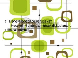 7) NEWS/NEWSGROUPS/USENET
    Protokol ini digunakan untuk diskusi antara
pemakai internet.
 