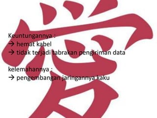 Keuntungannya :
 hemat kabel
 tidak terjadi tabrakan pengiriman data

kelemahannya :
 pengembangan jaringannya kaku
 