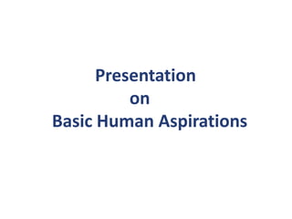 Presentation
          on
Basic Human Aspirations
 