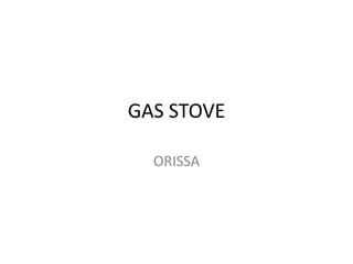 GAS STOVE

  ORISSA
 