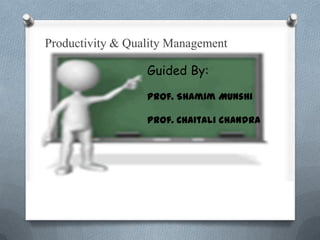 Productivity & Quality Management

                  Guided By:

                  Prof. Shamim Munshi

                  Prof. Chaitali chandra
 
