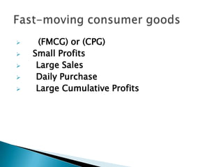     (FMCG) or (CPG)
   Small Profits
    Large Sales
    Daily Purchase
    Large Cumulative Profits
 