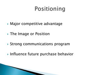    Major competitive advantage

   The Image or Position

   Strong communications program

   Influence future purchase behavior
 