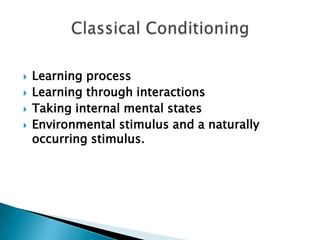    Learning process
   Learning through interactions
   Taking internal mental states
   Environmental stimulus and a naturally
    occurring stimulus.
 